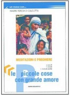 PICCOLE COSE CON GRANDE AMORE MEDITAZIONI E PREGHIERE CON MADRE TERESA DI (LE)