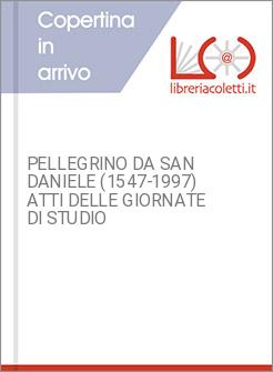 PELLEGRINO DA SAN DANIELE (1547-1997) ATTI DELLE GIORNATE DI STUDIO