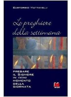 PREGHIERE DELLA SETTIMANA PREGARE IL SIGNORE IN OGNI MOMENTO DELLA GIORNATA (LE