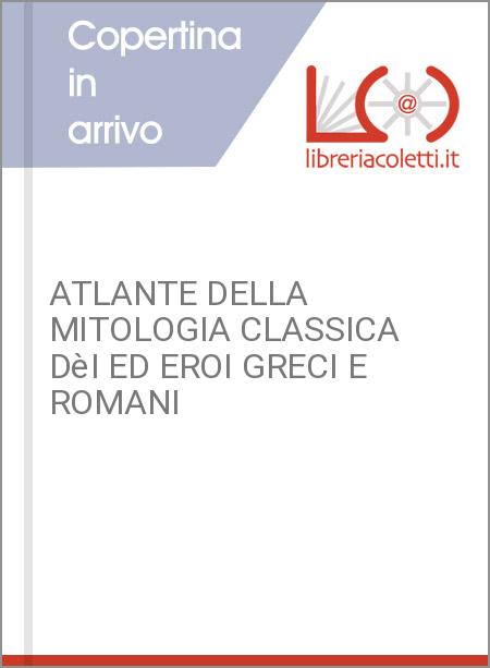 ATLANTE DELLA MITOLOGIA CLASSICA DèI ED EROI GRECI E ROMANI