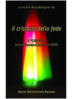 CRISTALLO DELLA FEDE. IL «CREDO» DI SANTA FRANCESCA SAVERIO CABRINI (IL)