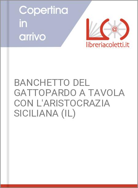 BANCHETTO DEL GATTOPARDO A TAVOLA CON L'ARISTOCRAZIA SICILIANA (IL)