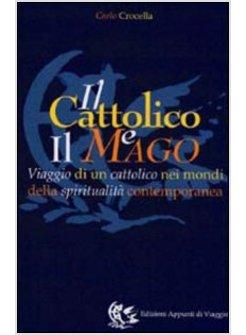 CATTOLICO E IL MAGO VIAGGIO DI UN CATTOLICO NEI MONDI DELLA SPIRITUALITA' (IL)
