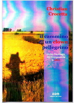 CAMMINO DI UN CLOWN PELLEGRINO VERSO SANTIAGO DE COMPOSTELA E OLTRE (IL)