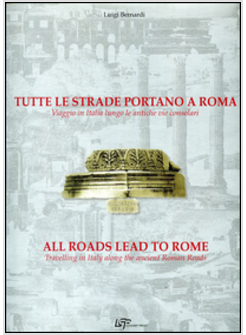 TUTTE LE STRADE PORTANO A ROMA VIAGGIO IN ITALIA LUNGO LE ANTICHE VIE
