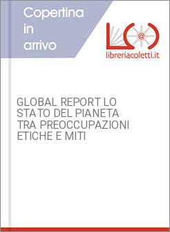 GLOBAL REPORT LO STATO DEL PIANETA TRA PREOCCUPAZIONI ETICHE E MITI