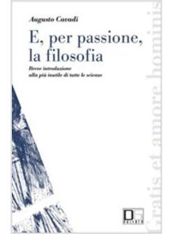 E PER PASSIONE LA FILOSOFIA BREVE INTRODUZIONE ALLA PIU' INUTILE DI TUTTE LE