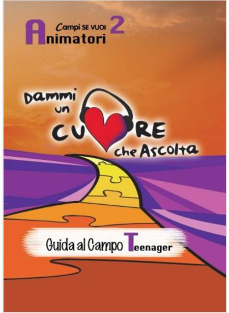 DAMMI UN CUORE CHE ASCOLTA. ANIMATORI. VOL. 2: GUIDA AL CAMPO TEENAGER