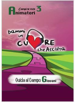 DAMMI UN CUORE CHE ASCOLTA. ANIMATORI. VOL. 3: GUIDA AL CAMPO GIOVANI