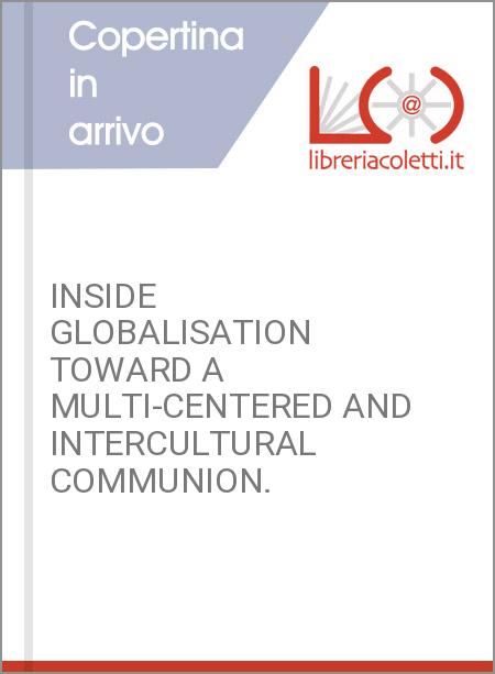 INSIDE GLOBALISATION TOWARD A MULTI-CENTERED AND INTERCULTURAL COMMUNION.