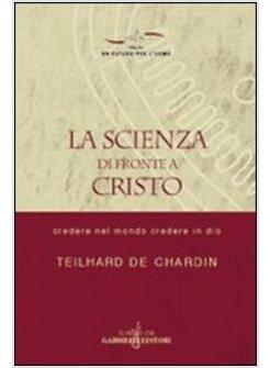 SCIENZA DI FRONTE A CRISTO CREDERE NEL MONDO E CREDERE IN DIO (LA)