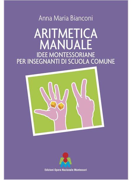 ARITMETICA MANUALE. IDEE MONTESSORIANE PER INSEGNANTI DI SCUOLA COMUNE