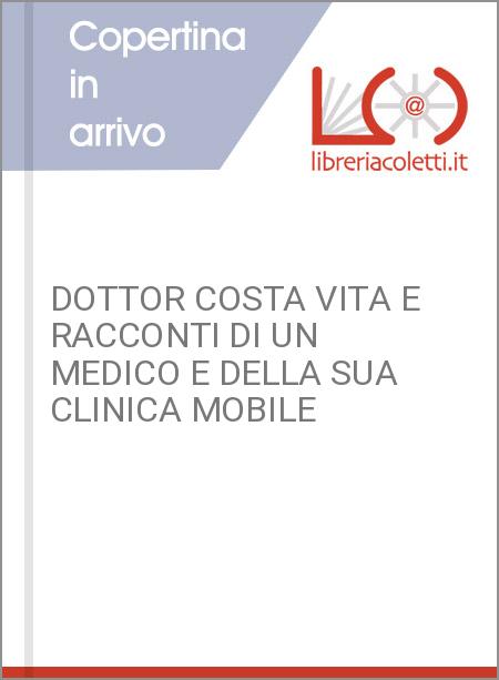 DOTTOR COSTA VITA E RACCONTI DI UN MEDICO E DELLA SUA CLINICA MOBILE