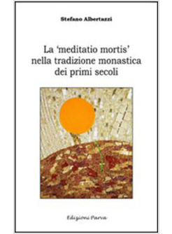 «MEDITATIO MORTIS» NELLA TRADIZIONE MONASTICA DEI PRIMI SECOLI (LA)