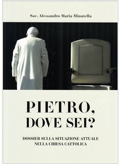 PIETRO DOVE SEI? DOSSIER SULLA SITUAZIONE ATTUALE NELLA CHIESA CATTOLICA