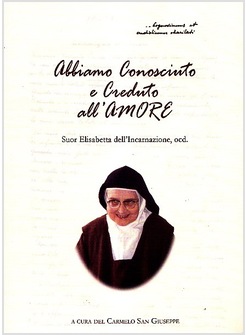 ABBIAMO CONOSCIUTO E CREDUTO ALL'AMORE. SUOR ELISABETTA DELL'INCARNAZIONE