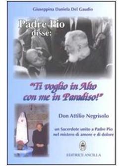 PADRE PIO DISSE TI VOGLIO IN ALTO CON ME IN PARADISO DON ATTILIO NEGRISOLO UN