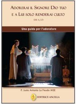 ADORERAI IL SIGNORE DIO TUO E A LUI SOLO RENDERAI CULTO. UNA GUIDA PER