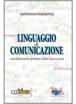 LINGUAGGIO E COMUNICAZIONE. MANIFESTAZIONI PRIMARIE DELLA CONOSCENZA