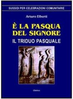 E' LA PASQUA DEL SIGNORE IL TRIDUO PASQUALE