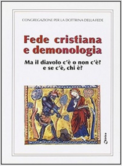 FEDE CRISTIANA E DEMONOLOGIA. MA IL DIAVOLO C'E' O NON C'E'? E SE C'E', CHI E'?