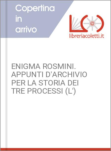 ENIGMA ROSMINI. APPUNTI D'ARCHIVIO PER LA STORIA DEI TRE PROCESSI (L')