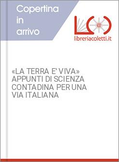 «LA TERRA E' VIVA» APPUNTI DI SCIENZA CONTADINA PER UNA VIA ITALIANA