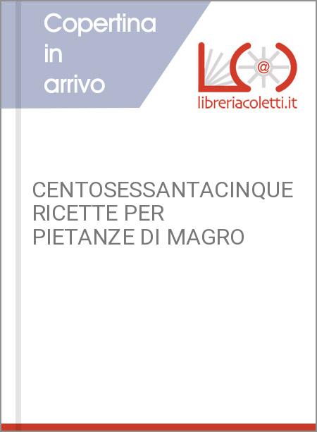 CENTOSESSANTACINQUE RICETTE PER PIETANZE DI MAGRO