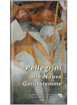 PELLEGRINI ALLA NUOVA GERUSALEMME. GUIDA AL SACRO MONTE DI VARALLO