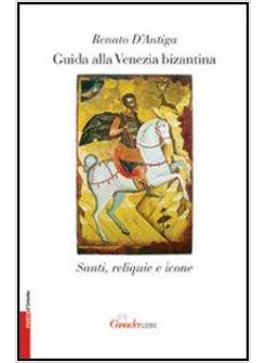 GUIDA ALLA VENEZIA BIZANTINA SANTI RELIQUIE E ICONE