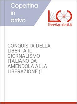 CONQUISTA DELLA LIBERTA IL GIORNALISMO ITALIANO DA AMENDOLA ALLA LIBERAZIONE (L