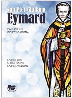 SAN PIER GIULIANO EYMARD, L'APOSTOLO. LA SUA VITA, IL SUO TEMPO, LA SUA MISSIONE