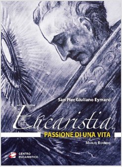 EUCARISTIA, PASSIONE DI UNA VITA. SAN PIER GIULIANO EYMARD