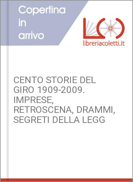 CENTO STORIE DEL GIRO 1909-2009. IMPRESE, RETROSCENA, DRAMMI, SEGRETI DELLA LEGG