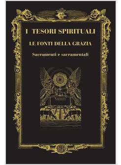 I TESORI SPIRITUALI LE FONTI DELLA GRAZIA SACRAMENTI E SACRAMENTALI 