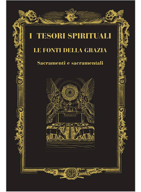 I TESORI SPIRITUALI LE FONTI DELLA GRAZIA SACRAMENTI E SACRAMENTALI 