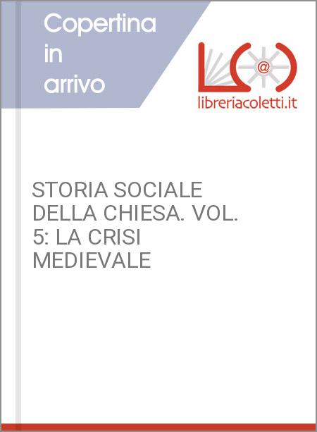 STORIA SOCIALE DELLA CHIESA. VOL. 5: LA CRISI MEDIEVALE