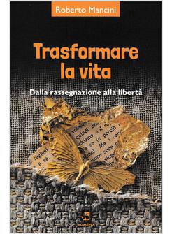 TRASFORMARE LA VITA DALLA RASSEGNAZIONE ALLA LIBERTA'