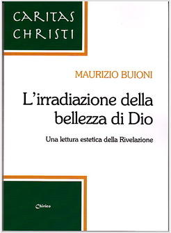 IRRADIAZIONE DELLA BELLEZZA DI DIO UNA LETTURA ESTETICA DELLA RIVELAZIONE (L')