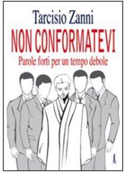NON CONFORMATEVI PAROLE FORTI PER UN TEMPO DEBOLE