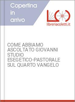 COME ABBIAMO ASCOLTATO GIOVANNI  STUDIO ESEGETICO-PASTORALE SUL QUARTO VANGELO