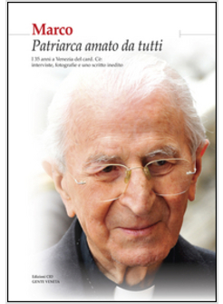 MARCO PATRIARCA AMATO DA TUTTI. I 35 ANNI A VENEZIA DEL CARD. CE'. INTERVISTE, F