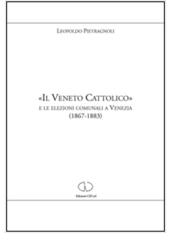 &laquo;IL VENETO CATTOLICO&raquo; E LE ELEZIONI COMUNALI A VENEZIA (1867-1883)