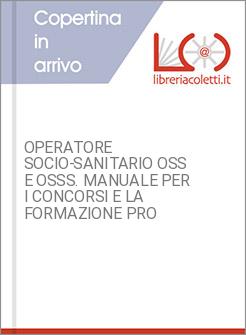 OPERATORE SOCIO-SANITARIO OSS E OSSS. MANUALE PER I CONCORSI E LA FORMAZIONE PRO