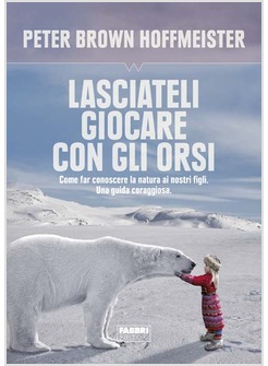 LASCIATELI GIOCARE CON GLI ORSI. COME FAR CONOSCERE AI NOSTRI FIGLI LA NATURA