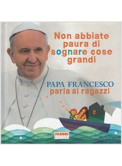 NON ABBIATE PAURA DI SOGNARE COSE GRANDI PAPA FRANCESCO PARLA AI RAGAZZI