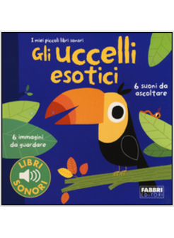 GLI UCCELLI ESOTICI. I MIEI PICCOLI LIBRI SONORI