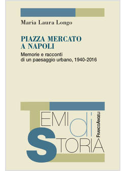 PIAZZA MERCATO A NAPOLI. MEMORIE E RACCONTI DI UN PAESAGGIO URBANO, 1940-2016