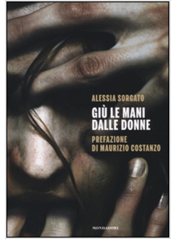 GIU' LE MANI DALLE DONNE. LE STORIE DELLE VITTIME, I CONSIGLI DELL'AVVOCATO