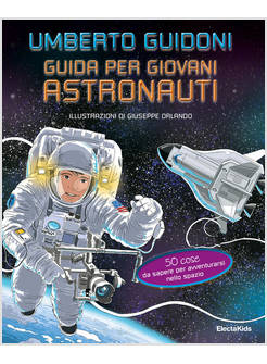 GUIDA PER GIOVANI ASTRONAUTI. 50 COSE DA SAPERE PER AVVENTURARSI NELLO SPAZIO